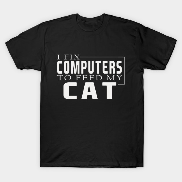 i fix computers to feed my cat T-Shirt by the IT Guy 